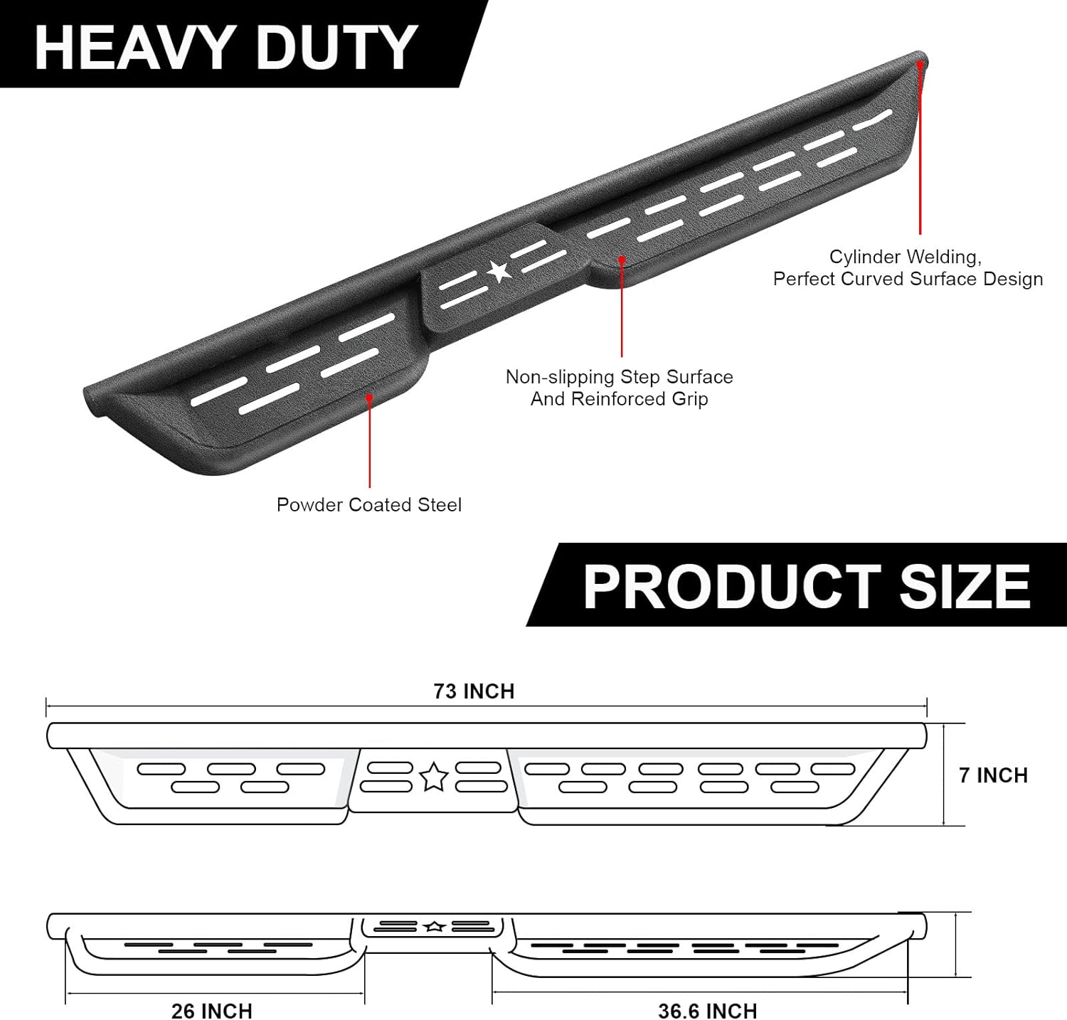 Step bar length: 73 inches, Wide step width: 7 inches, Front step length: 36.6 inches, Rear step length: 26 inches