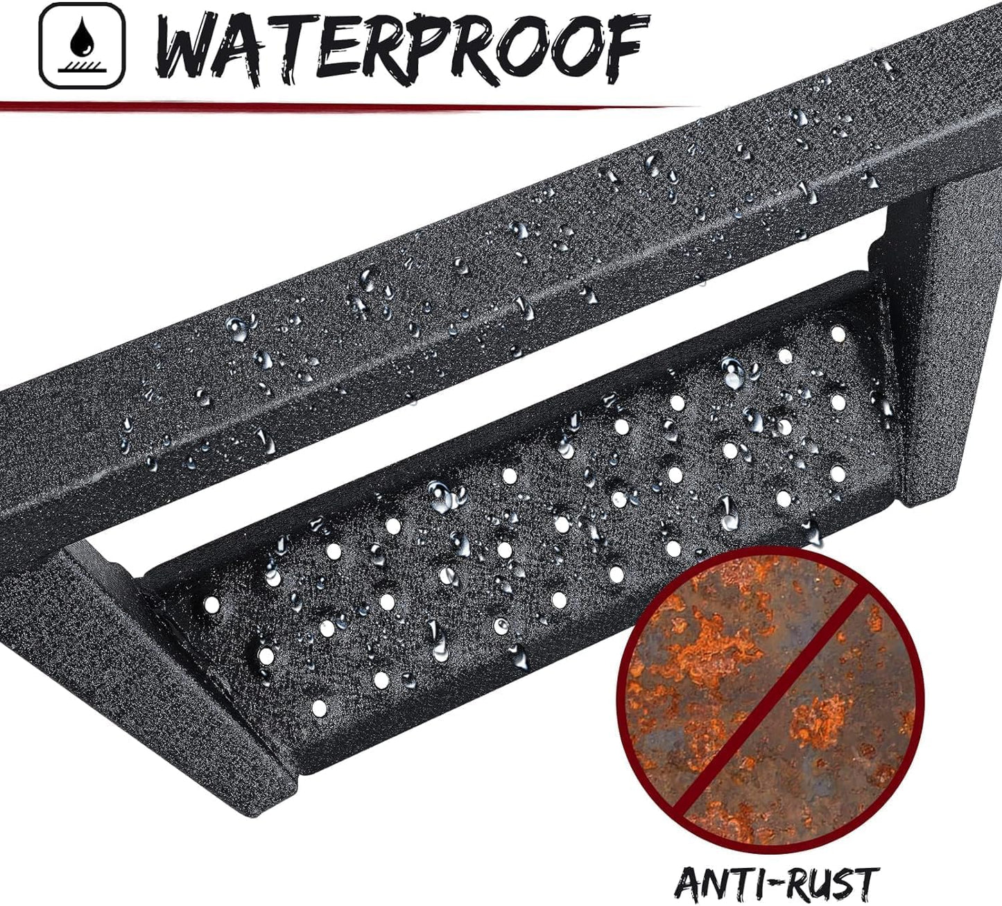 The side steps are made of heavy duty carbon steel with dual-stage textured black powder surface that resist heavy rain and snowstorms and can prevent rust and corrosion.