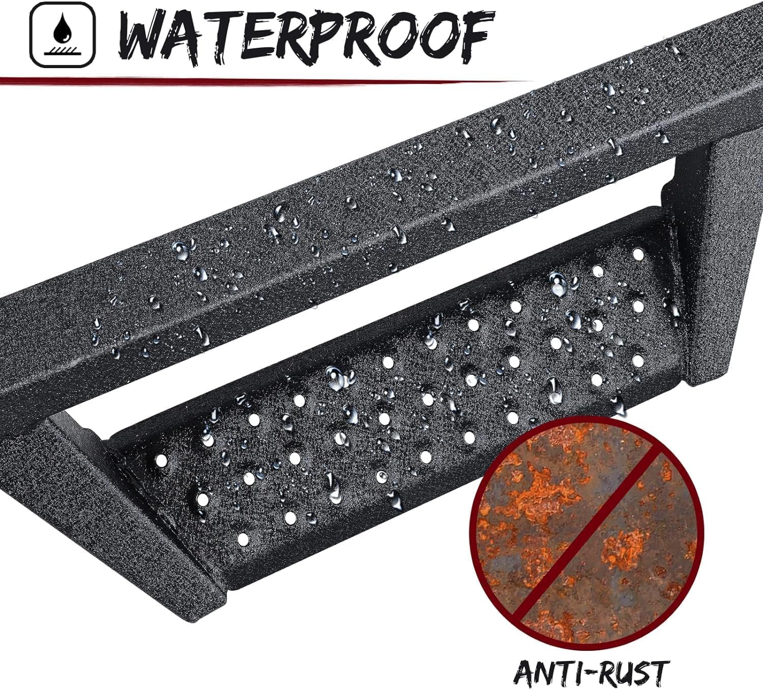 The side steps are made of heavy duty carbon steel with dual-stage textured black powder surface that resist heavy rain and snowstorms and can prevent rust and corrosion.