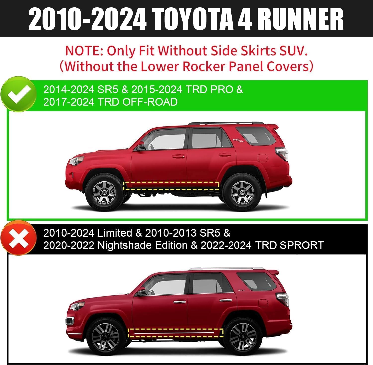 Truck running boards compatible with 2010-2024 toyota 4runner. Does not fit 2010-2013 sr5, 2010-2024 limited, 2020-2022 nightshade edition, or 2022-2024 trd sport. NOTE: Only fit without side skirts suv (without the lower rocker panel covers). please Check your suv body side again, thanks.