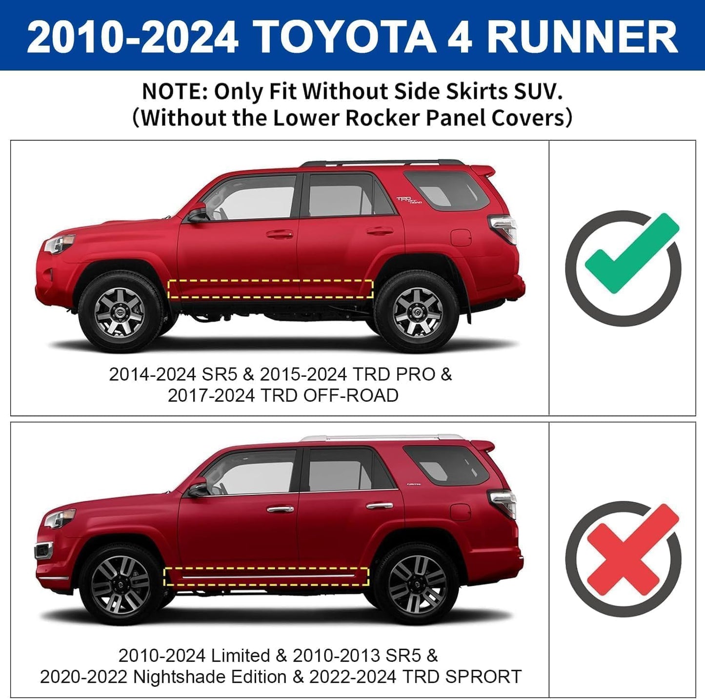Running Boards Compatible with 2010-2024 Toyota 4Runner. Compatible with 2014-2024 Sr5 & 2015-2024 TRD Pro & 2017-2024 TRD Off-Road. Not Compatible with 2010-2013 Sr5 & 2010-2024 Limited & 2020-2022 Nightshade Edition & 2022-2024 Trd Sport Models.